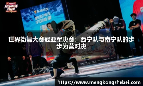 世界街舞大赛冠亚军决赛：西宁队与南宁队的步步为营对决