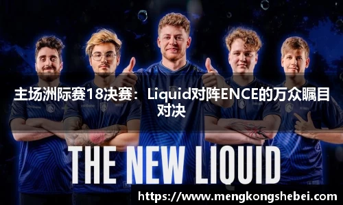 主场洲际赛18决赛：Liquid对阵ENCE的万众瞩目对决