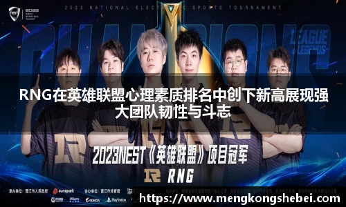 RNG在英雄联盟心理素质排名中创下新高展现强大团队韧性与斗志