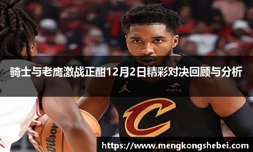 骑士与老鹰激战正酣12月2日精彩对决回顾与分析