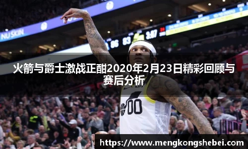 火箭与爵士激战正酣2020年2月23日精彩回顾与赛后分析