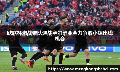 欧联杯激战狼队迎战塞尔维亚全力争取小组出线机会