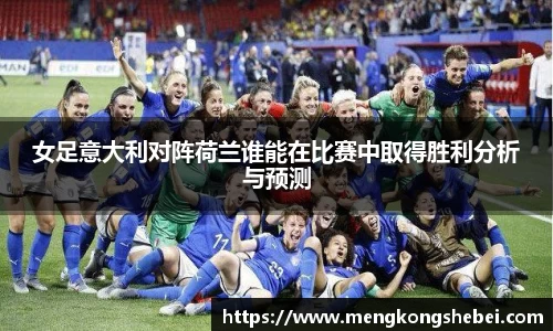 女足意大利对阵荷兰谁能在比赛中取得胜利分析与预测