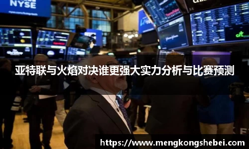 亚特联与火焰对决谁更强大实力分析与比赛预测