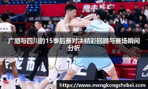 广厦与四川的15季后赛对决精彩回顾与赛场瞬间分析