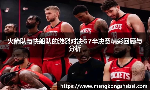火箭队与快船队的激烈对决G7半决赛精彩回顾与分析
